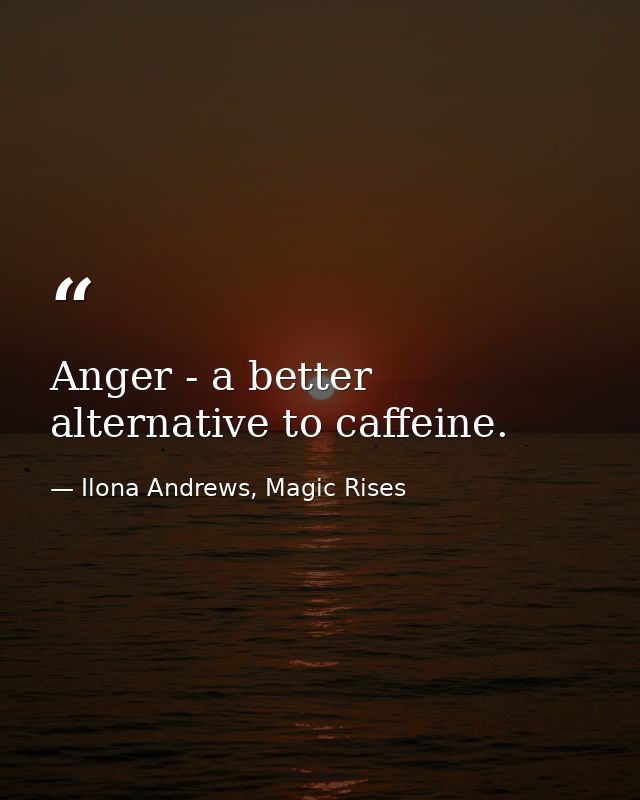 Anger - a better alternative to caffeine. — Ilona Andrews, Magic Rises