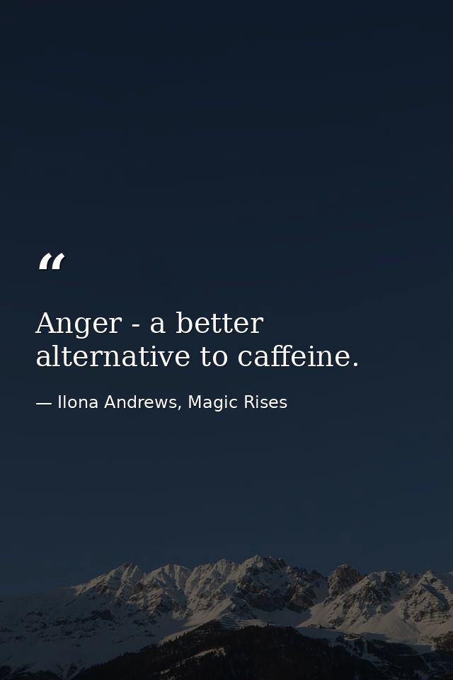 Anger - a better alternative to caffeine. — Ilona Andrews, Magic Rises