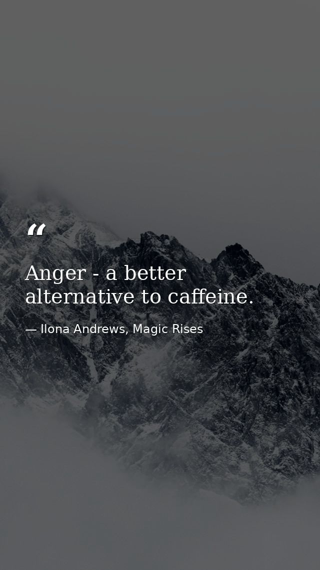 Anger - a better alternative to caffeine. — Ilona Andrews, Magic Rises