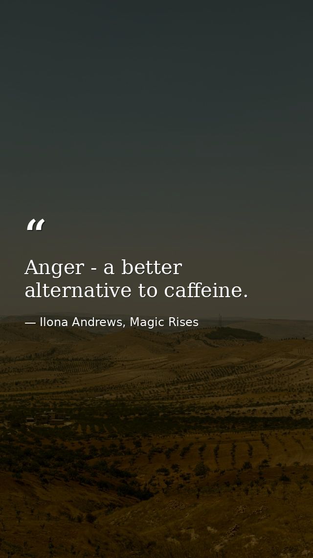 Anger - a better alternative to caffeine. — Ilona Andrews, Magic Rises
