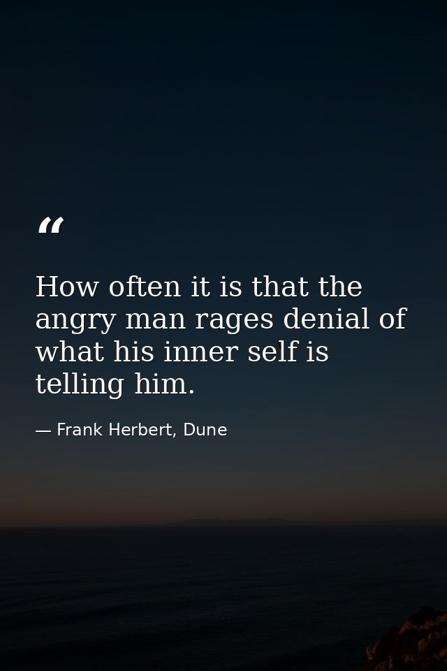 How often it is that the angry man rages denial of what his inner self is telling him. — Frank Herbert, Dune