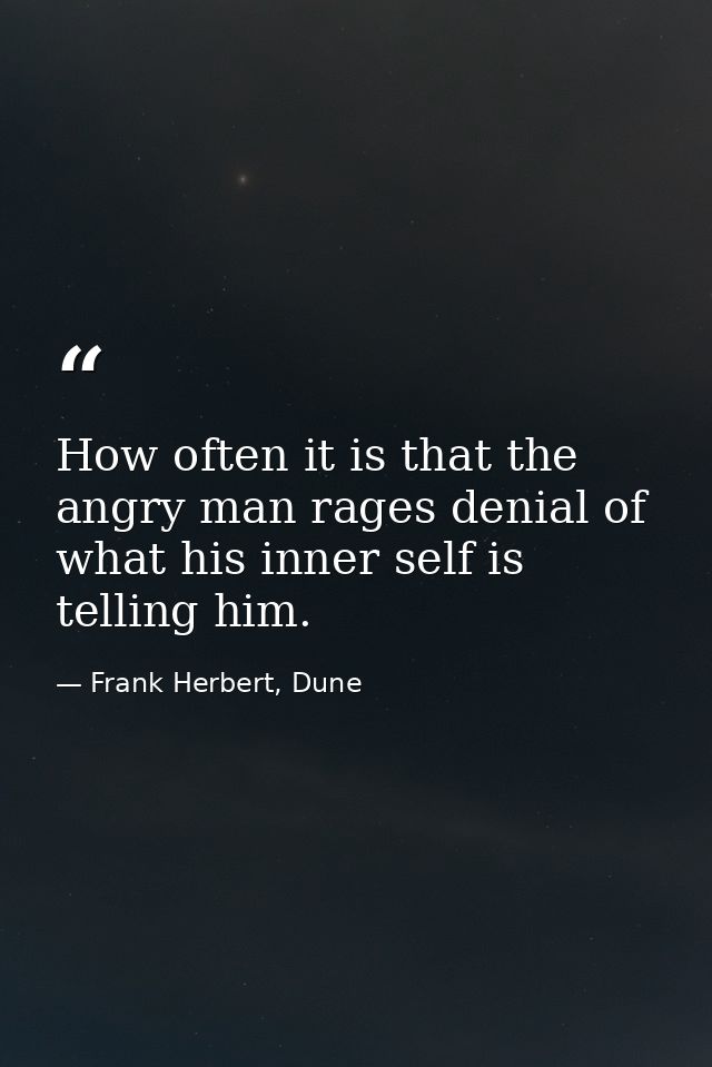 How often it is that the angry man rages denial of what his inner self is telling him. — Frank Herbert, Dune