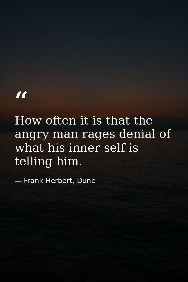 How often it is that the angry man rages denial of what his inner self is telling him. — Frank Herbert, Dune