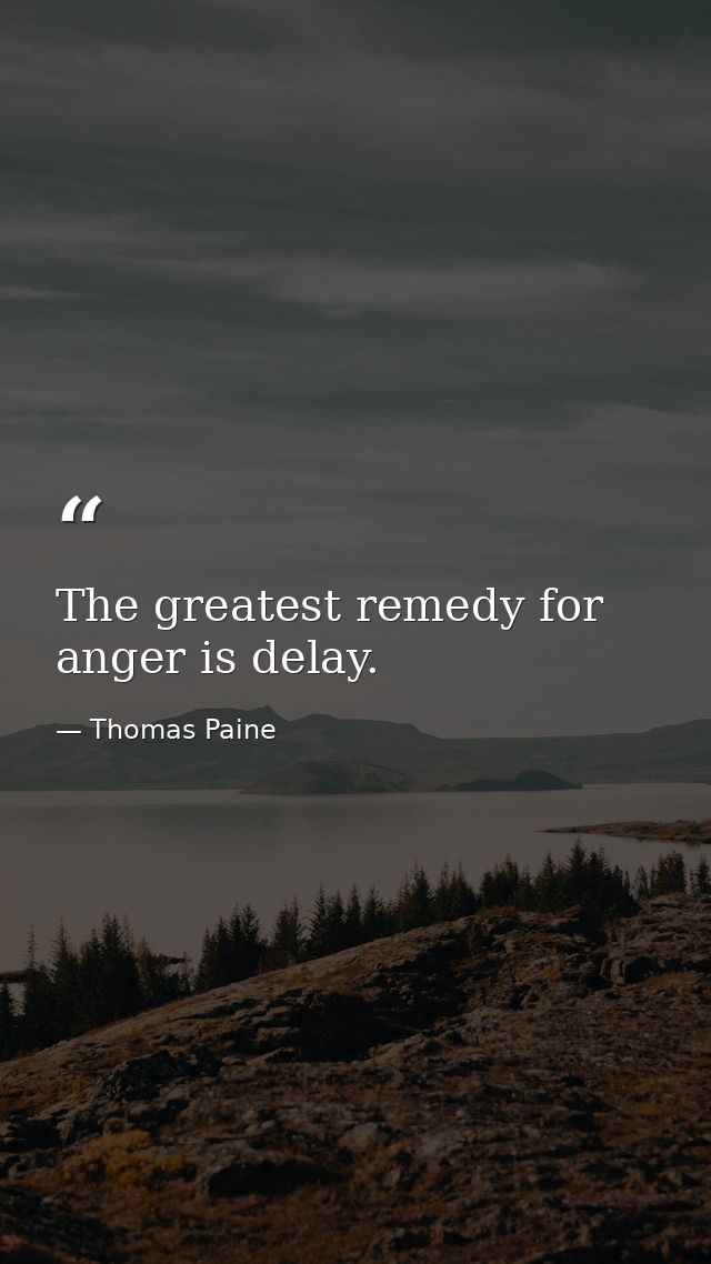 The greatest remedy for anger is delay. — Thomas Paine