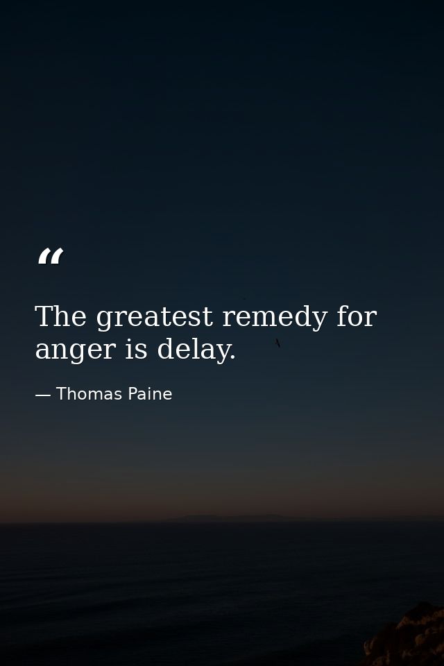 The greatest remedy for anger is delay. — Thomas Paine