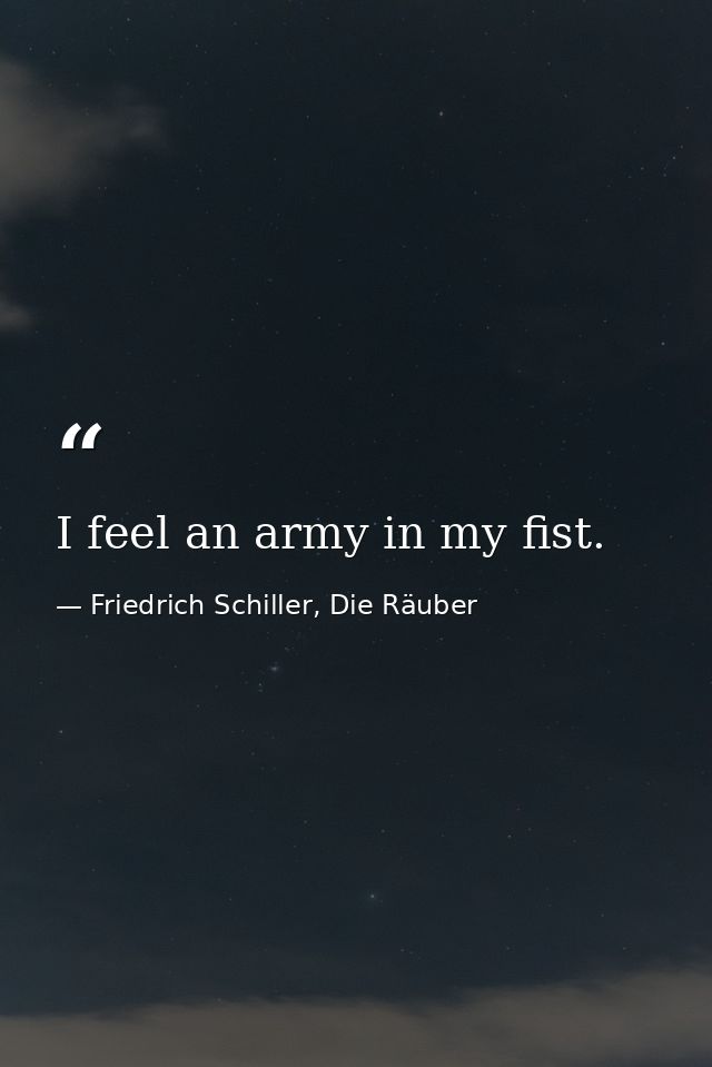 I feel an army in my fist. — Friedrich Schiller, Die Räuber