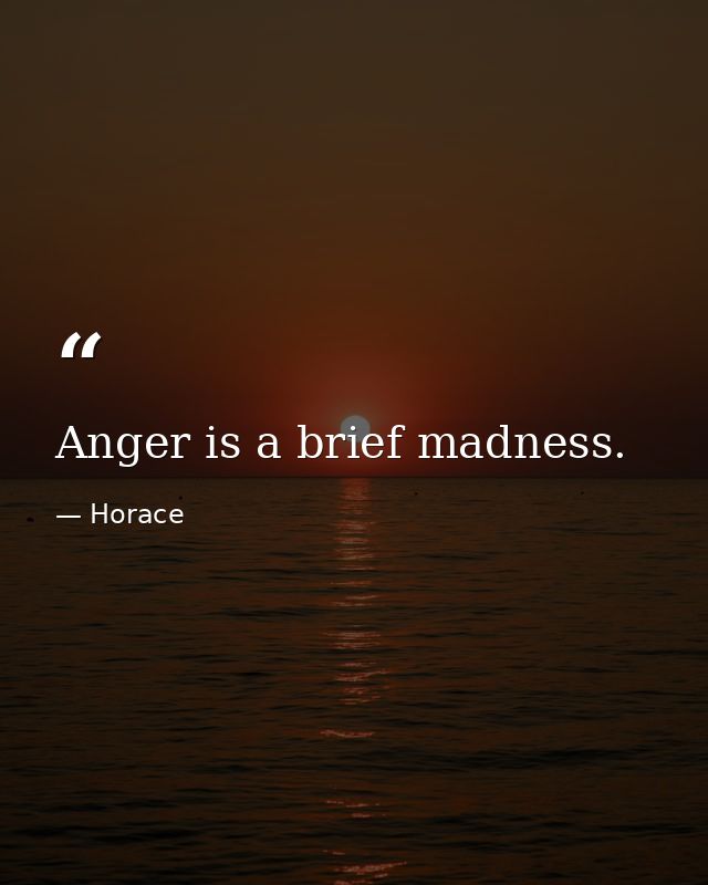 Anger is a brief madness. — Horace