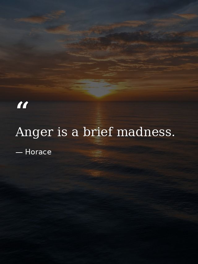 Anger is a brief madness. — Horace