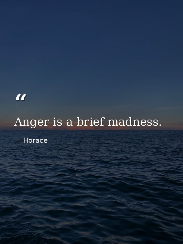 Anger is a brief madness. — Horace