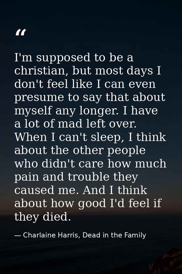 I'm supposed to be a christian, but most days I don't feel like I can even presume to say that about myself any longer.  — Charlaine Harris, Dead in the Family