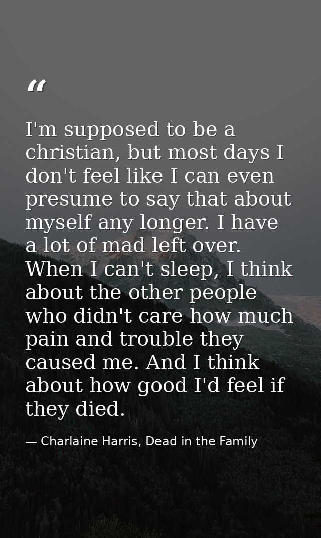 I'm supposed to be a christian, but most days I don't feel like I can even presume to say that about myself any longer.  — Charlaine Harris, Dead in the Family