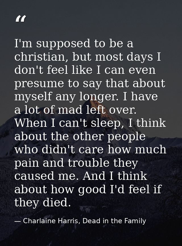 I'm supposed to be a christian, but most days I don't feel like I can even presume to say that about myself any longer.  — Charlaine Harris, Dead in the Family