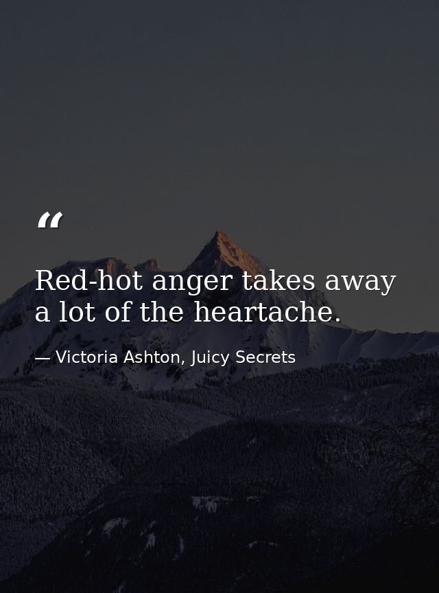 Red-hot anger takes away a lot of the heartache. — Victoria Ashton, Juicy Secrets