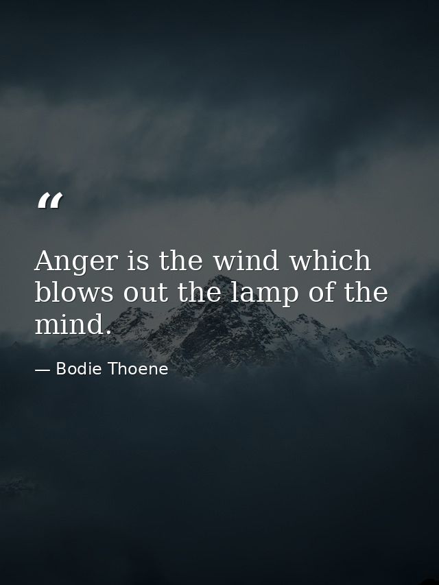 Anger is the wind which blows out the lamp of the mind. — Bodie Thoene