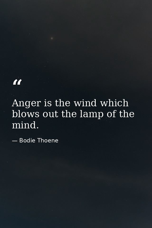 Anger is the wind which blows out the lamp of the mind. — Bodie Thoene