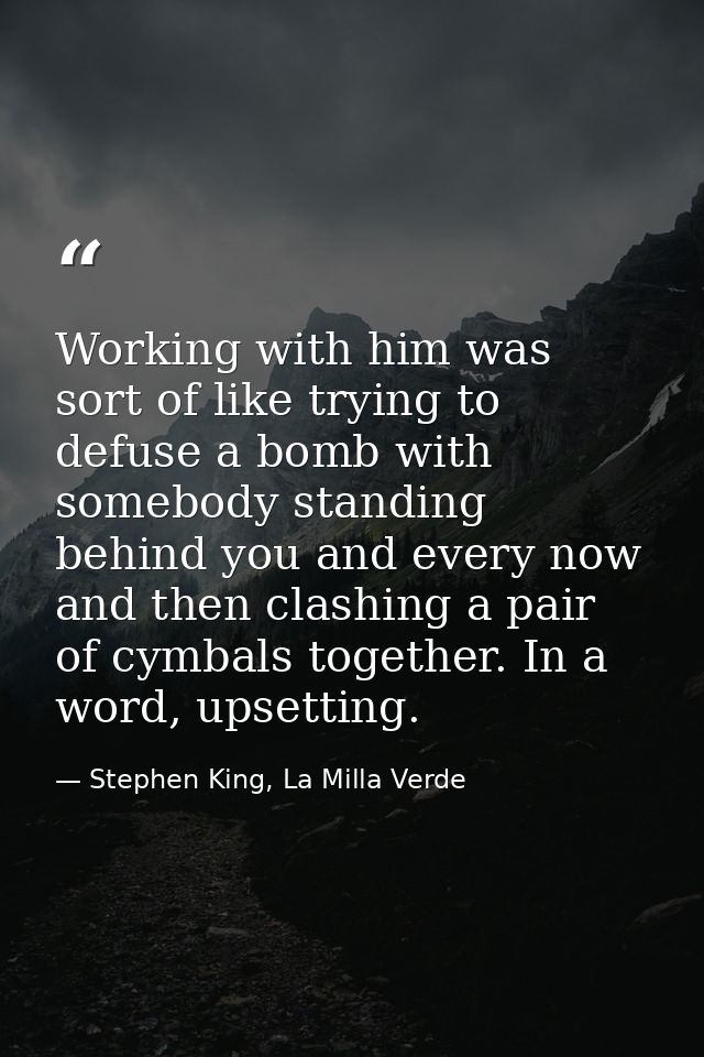 Working with him was sort of like trying to defuse a bomb with somebody standing behind you and every now and then clash — Stephen King, La Milla Verde