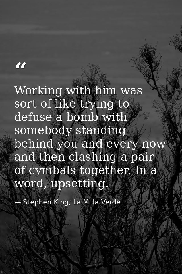 Working with him was sort of like trying to defuse a bomb with somebody standing behind you and every now and then clash — Stephen King, La Milla Verde