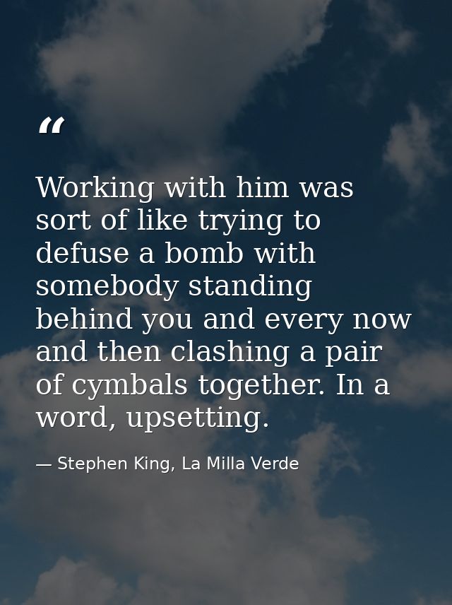 Working with him was sort of like trying to defuse a bomb with somebody standing behind you and every now and then clash — Stephen King, La Milla Verde