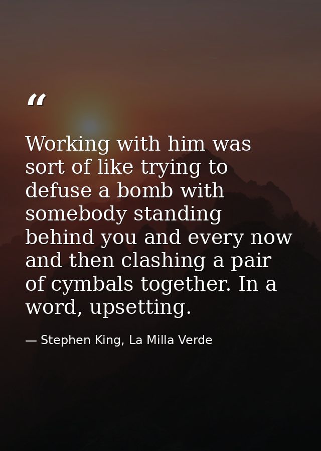 Working with him was sort of like trying to defuse a bomb with somebody standing behind you and every now and then clash — Stephen King, La Milla Verde