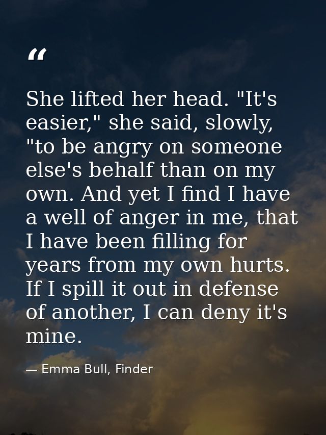 She lifted her head. "It's easier," she said, slowly, "to be angry on someone else's behalf than on my own. And yet I fi — Emma Bull, Finder