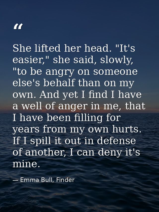 She lifted her head. "It's easier," she said, slowly, "to be angry on someone else's behalf than on my own. And yet I fi — Emma Bull, Finder