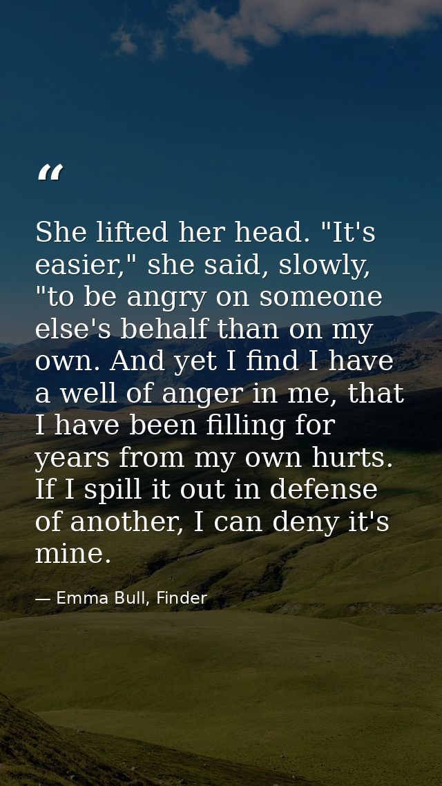 She lifted her head. "It's easier," she said, slowly, "to be angry on someone else's behalf than on my own. And yet I fi — Emma Bull, Finder