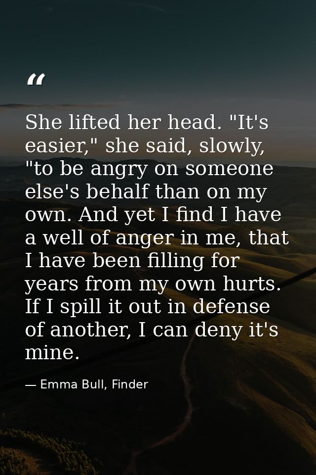 She lifted her head. "It's easier," she said, slowly, "to be angry on someone else's behalf than on my own. And yet I fi — Emma Bull, Finder
