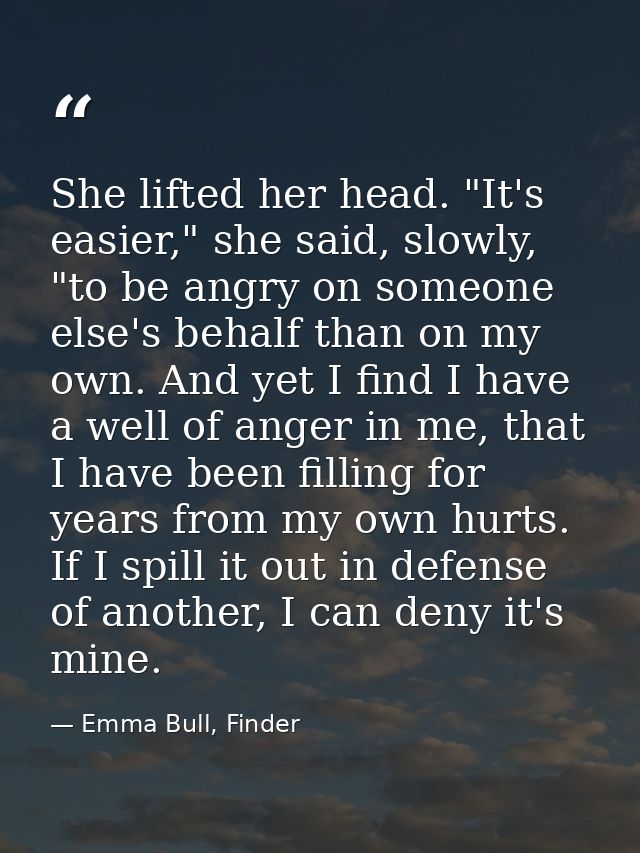 She lifted her head. "It's easier," she said, slowly, "to be angry on someone else's behalf than on my own. And yet I fi — Emma Bull, Finder