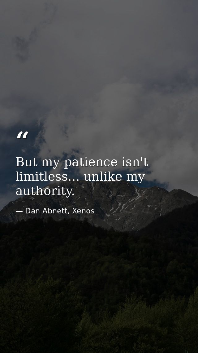But my patience isn't limitless... unlike my authority. — Dan Abnett, Xenos