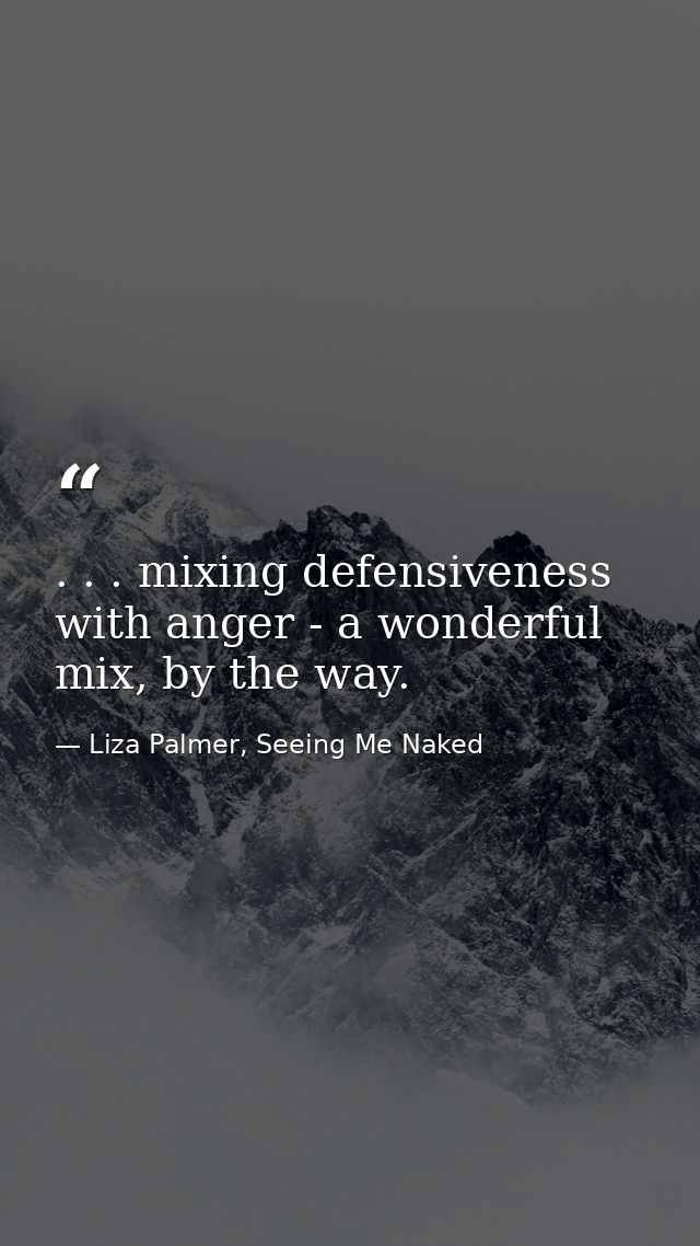 . . . mixing defensiveness with anger - a wonderful mix, by the way. — Liza Palmer, Seeing Me Naked