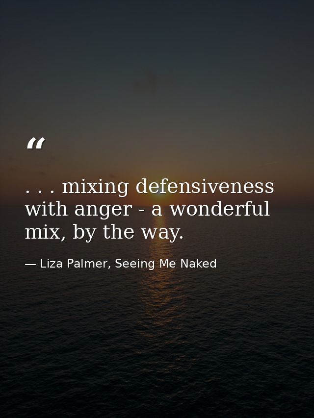 . . . mixing defensiveness with anger - a wonderful mix, by the way. — Liza Palmer, Seeing Me Naked