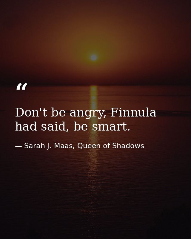 Don't be angry, Finnula had said, be smart. — Sarah J. Maas, Queen of Shadows
