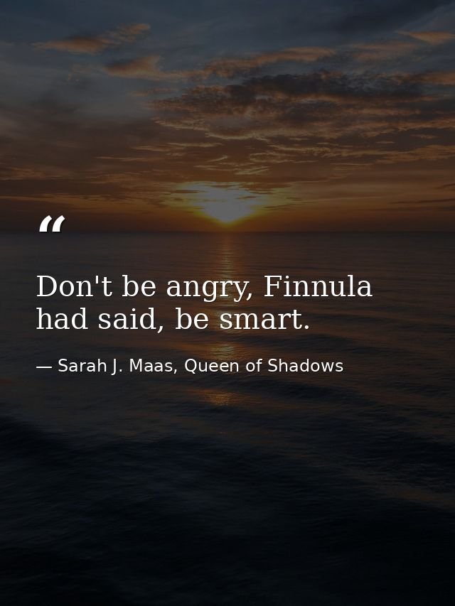 Don't be angry, Finnula had said, be smart. — Sarah J. Maas, Queen of Shadows