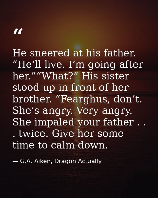 He sneered at his father. “He’ll live. I’m going after her.”“What?” His sister stood up in front of her brother. “Feargh — G.A. Aiken, Dragon Actually