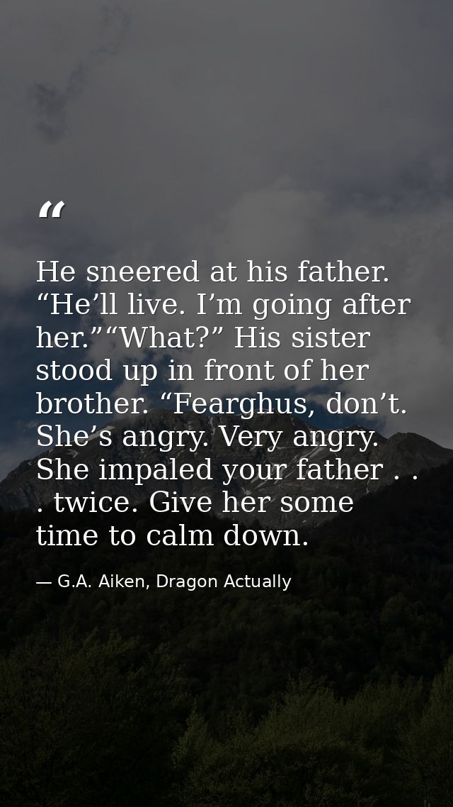 He sneered at his father. “He’ll live. I’m going after her.”“What?” His sister stood up in front of her brother. “Feargh — G.A. Aiken, Dragon Actually
