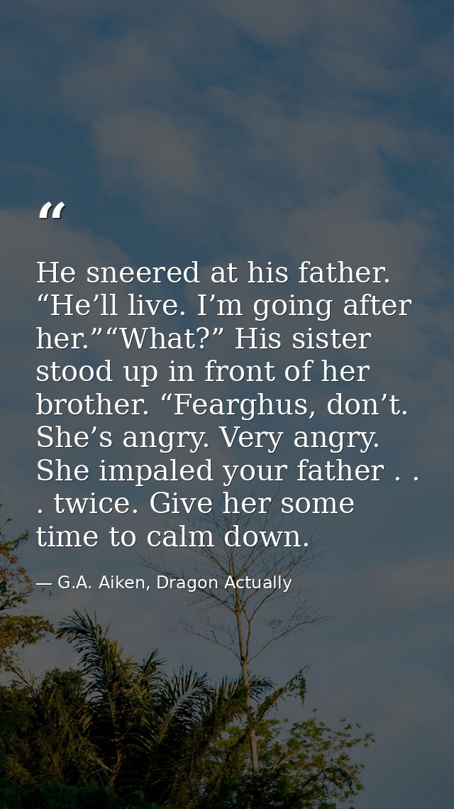 He sneered at his father. “He’ll live. I’m going after her.”“What?” His sister stood up in front of her brother. “Feargh — G.A. Aiken, Dragon Actually