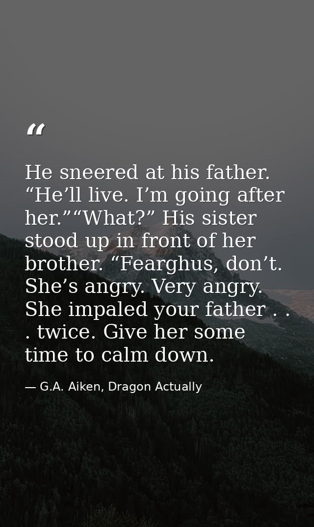 He sneered at his father. “He’ll live. I’m going after her.”“What?” His sister stood up in front of her brother. “Feargh — G.A. Aiken, Dragon Actually