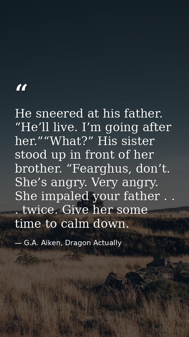 He sneered at his father. “He’ll live. I’m going after her.”“What?” His sister stood up in front of her brother. “Feargh — G.A. Aiken, Dragon Actually