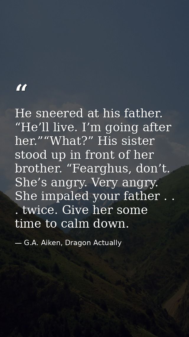 He sneered at his father. “He’ll live. I’m going after her.”“What?” His sister stood up in front of her brother. “Feargh — G.A. Aiken, Dragon Actually