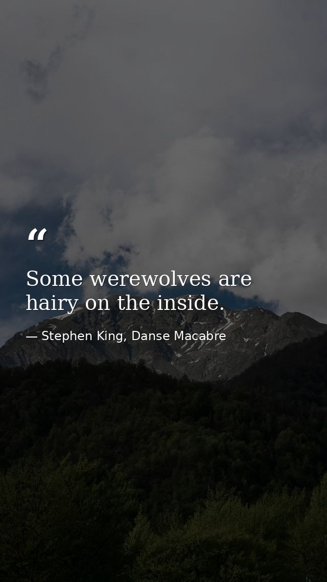 Some werewolves are hairy on the inside. — Stephen King, Danse Macabre