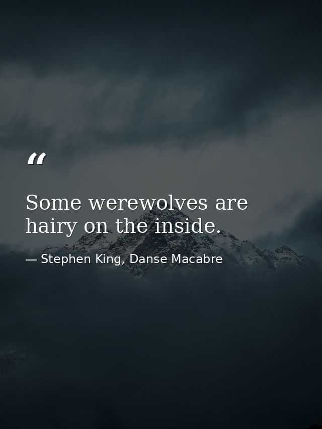 Some werewolves are hairy on the inside. — Stephen King, Danse Macabre