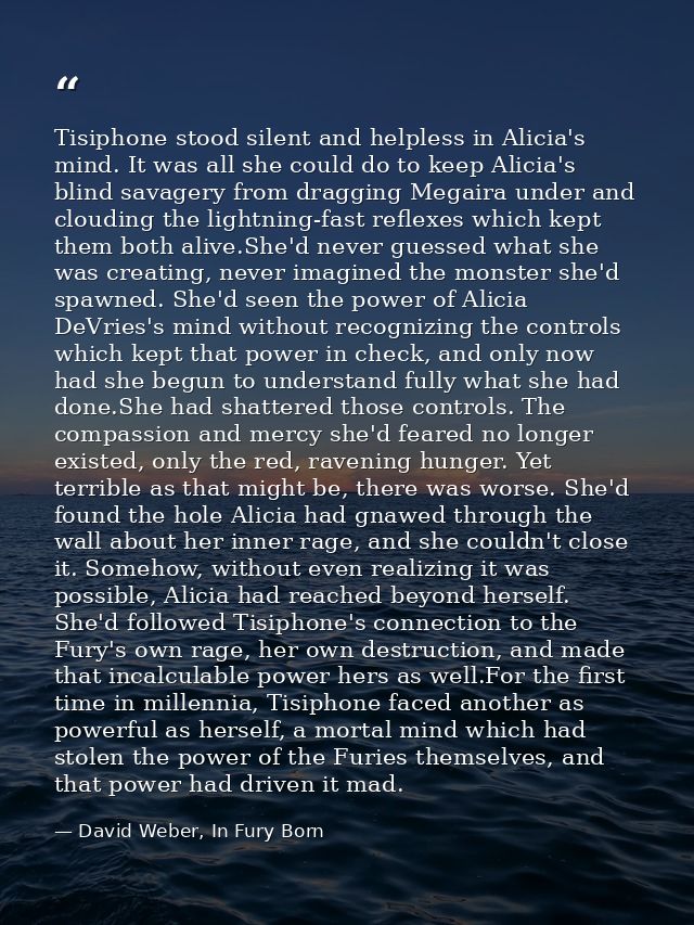 Tisiphone stood silent and helpless in Alicia's mind. It was all she could do to keep Alicia's blind savagery from dragg — David Weber, In Fury Born