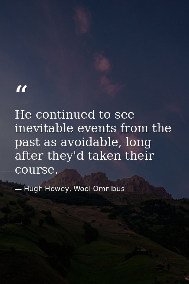 He continued to see inevitable events from the past as avoidable, long after they'd taken their course. — Hugh Howey, Wool Omnibus