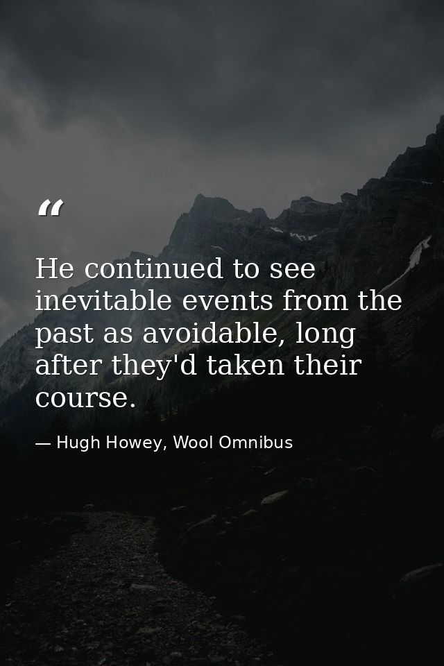 He continued to see inevitable events from the past as avoidable, long after they'd taken their course. — Hugh Howey, Wool Omnibus
