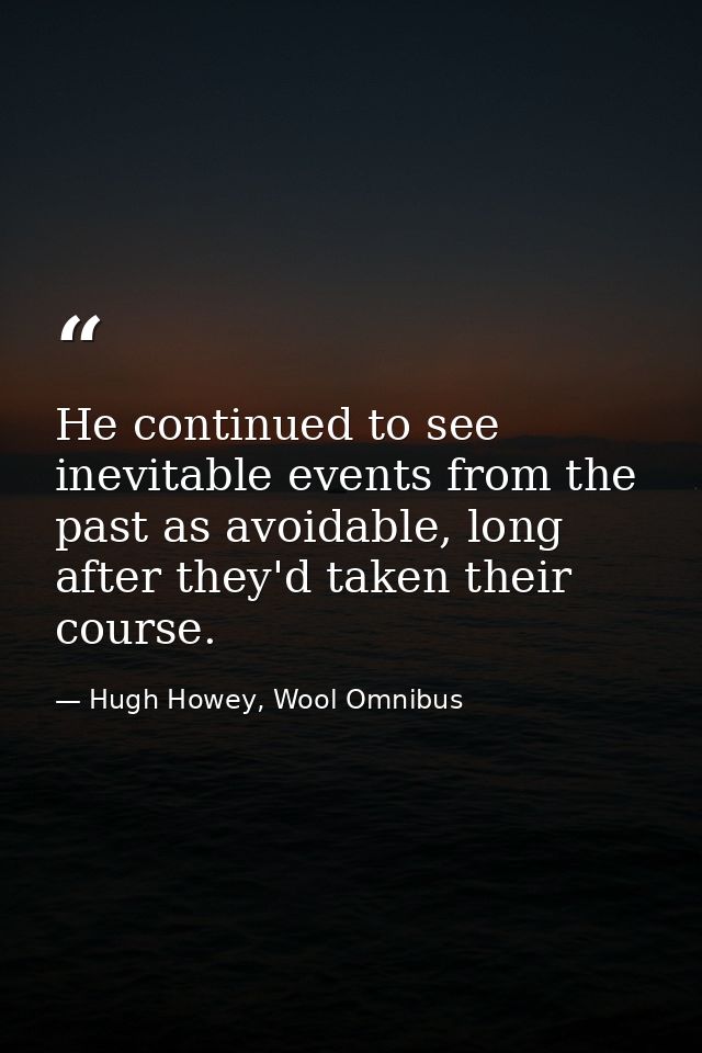He continued to see inevitable events from the past as avoidable, long after they'd taken their course. — Hugh Howey, Wool Omnibus