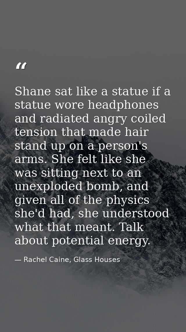 Shane sat like a statue if a statue wore headphones and radiated angry coiled tension that made hair stand up on a perso — Rachel Caine, Glass Houses