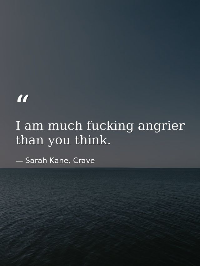I am much fucking angrier than you think. — Sarah Kane, Crave