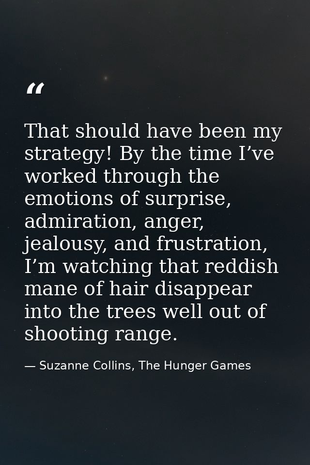 That should have been my strategy! By the time I’ve worked through the emotions of surprise, admiration, anger, jealousy — Suzanne Collins, The Hunger Games
