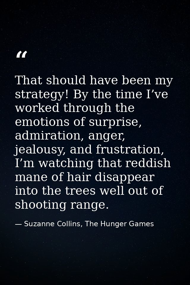 That should have been my strategy! By the time I’ve worked through the emotions of surprise, admiration, anger, jealousy — Suzanne Collins, The Hunger Games