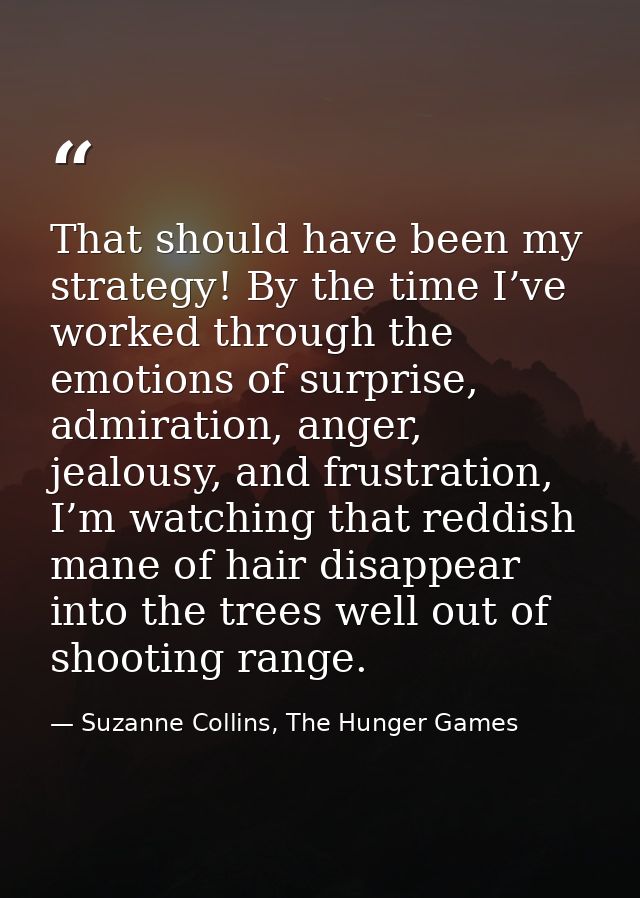That should have been my strategy! By the time I’ve worked through the emotions of surprise, admiration, anger, jealousy — Suzanne Collins, The Hunger Games